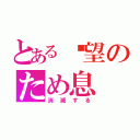 とある絕望のため息（消滅する）