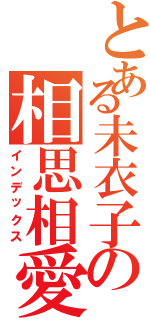 とある未衣子の相思相愛（インデックス）