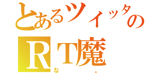 とあるツイッターのＲＴ魔（な。）