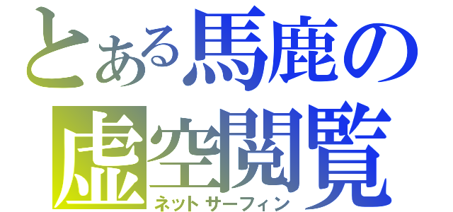 とある馬鹿の虚空閲覧（ネットサーフィン）