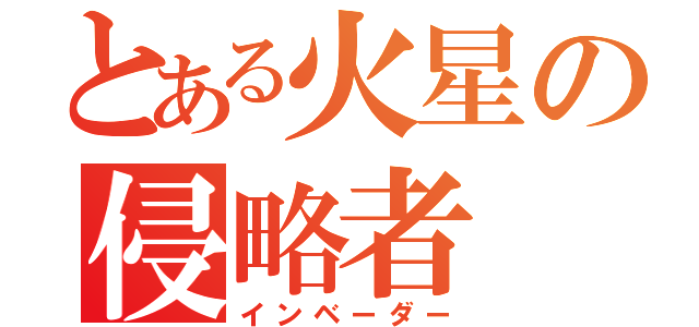 とある火星の侵略者（インベーダー）