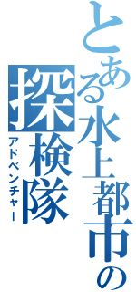 とある水上都市の探検隊（アドベンチャー）