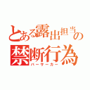 とある露出担当の禁断行為（バーサーカー）