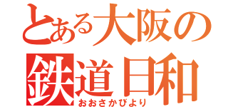 とある大阪の鉄道日和（おおさかびより）