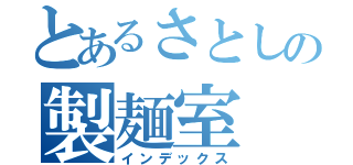 とあるさとしの製麺室（インデックス）