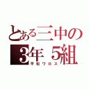 とある三中の３年５組（平松ワロス）