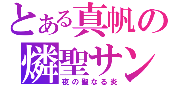 とある真帆の燐聖サン（夜の聖なる炎）