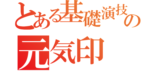 とある基礎演技の元気印（）