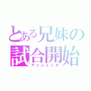 とある兄妹の試合開始（アッシェンテ）