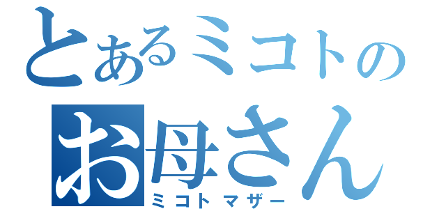 とあるミコトのお母さん（ミコトマザー）