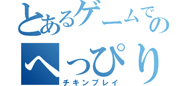 とあるゲームでのへっぴり腰（チキンプレイ）