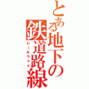 とある地下の鉄道路線（レールウェイ）