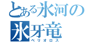 とある氷河の氷牙竜（ベリオロス）