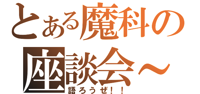 とある魔科の座談会～（語ろうぜ！！）