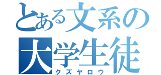 とある文系の大学生徒（クズヤロウ）