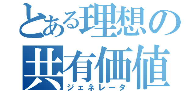 とある理想の共有価値（ジェネレータ）