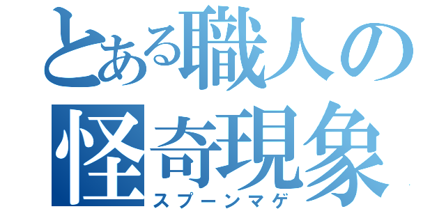 とある職人の怪奇現象（スプーンマゲ）