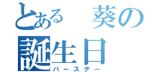 とある 葵の誕生日（バースデー）