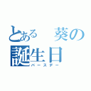 とある 葵の誕生日（バースデー）