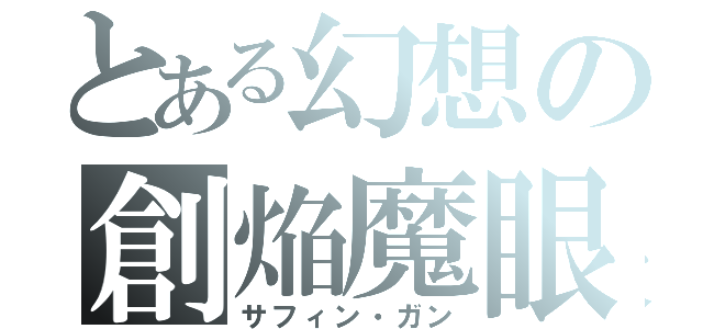 とある幻想の創焔魔眼（サフィン・ガン）