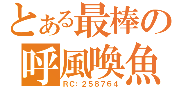 とある最棒の呼風喚魚（ＲＣ：２５８７６４）