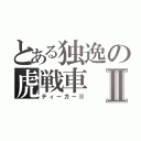 とある独逸の虎戦車Ⅱ（ティーガーⅡ）