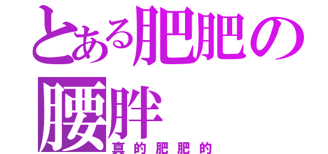 とある肥肥の腰胖（真的肥肥的）