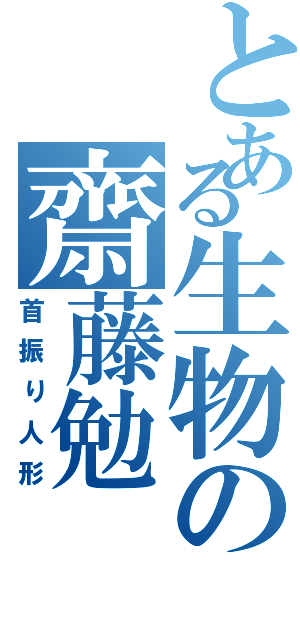 とある生物の齋藤勉（首振り人形）