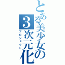 とある美少女の３次元化（プロジェクト）