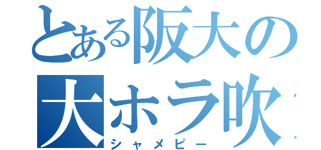 とある阪大の大ホラ吹き（シャメピー）