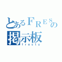 とあるＦＲＥＳＴＵの掲示板（ｆｒｅｓｔｕ）