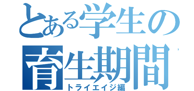 とある学生の育生期間（トライエイジ編）