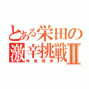 とある栄田の激辛挑戦Ⅱ（味覚障害）