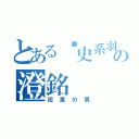 とある歷史系羽球の澄銘（認真の男）