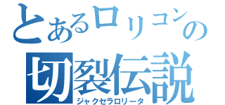 とあるロリコンの切裂伝説（ジャクセラロリータ）