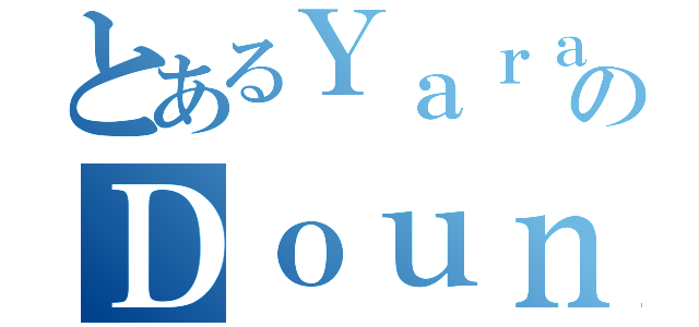 とあるＹａｒａ ＤｏｕｎｉａのＤｏｕｎｉａ（）