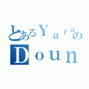 とあるＹａｒａ ＤｏｕｎｉａのＤｏｕｎｉａ（）