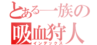 とある一族の吸血狩人（インデックス）