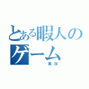 とある暇人のゲーム（   実況）