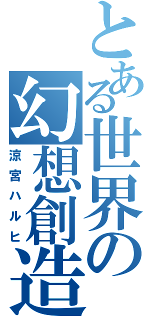 とある世界の幻想創造（涼宮ハルヒ）