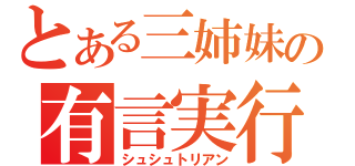 とある三姉妹の有言実行（シュシュトリアン）