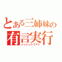 とある三姉妹の有言実行（シュシュトリアン）