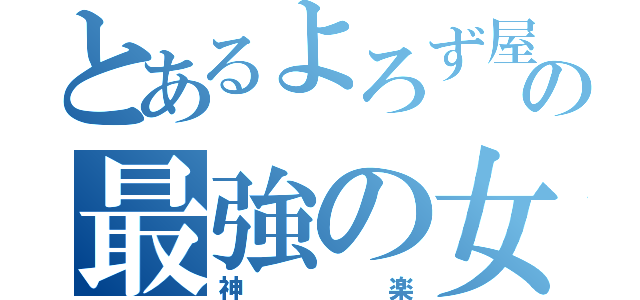 とあるよろず屋の最強の女（神楽）