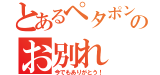 とあるペタポンとのお別れ（今でもありがとう！）