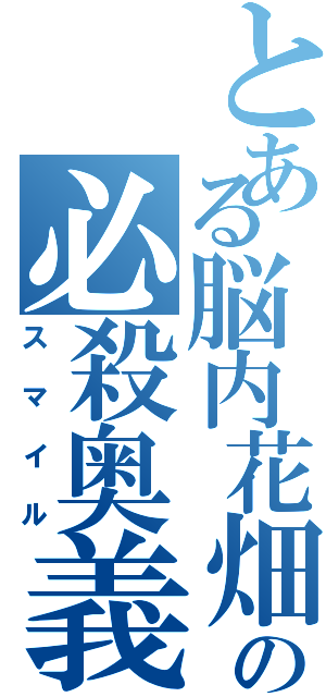 とある脳内花畑の必殺奥義（スマイル）