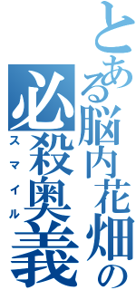 とある脳内花畑の必殺奥義（スマイル）