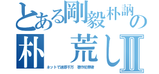 とある剛毅朴訥仁に近しの朴 荒しⅡ（ネットで迷惑千万 著作犯罪者）