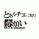 とあるチエコの恋煩い（技術開発局副局長宛）