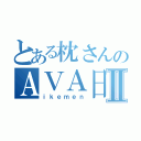 とある枕さんのＡＶＡ日誌Ⅱ（ｉｋｅｍｅｎ）