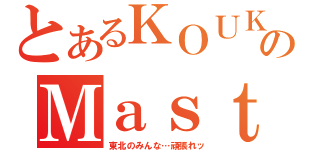 とあるＫＯＵＫＩのＭａｓｔｅｒＰｅａｃｅ（東北のみんな…頑張れッ）